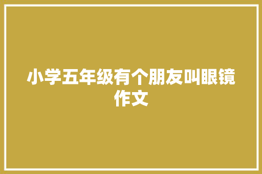 小学五年级有个朋友叫眼镜作文 商业文案