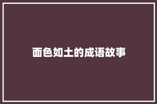 面色如土的成语故事 写作素材
