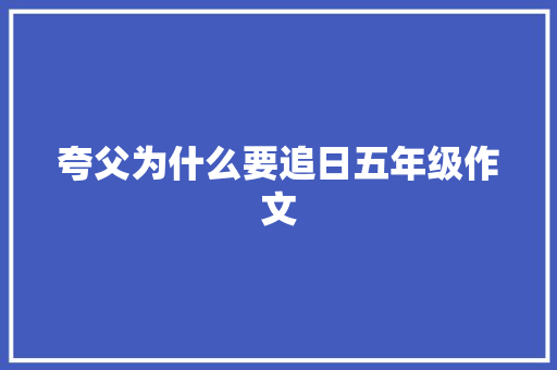 夸父为什么要追日五年级作文 报告写作