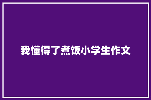 我懂得了煮饭小学生作文 写作素材