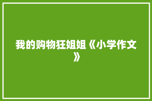 我的购物狂姐姐《小学作文》