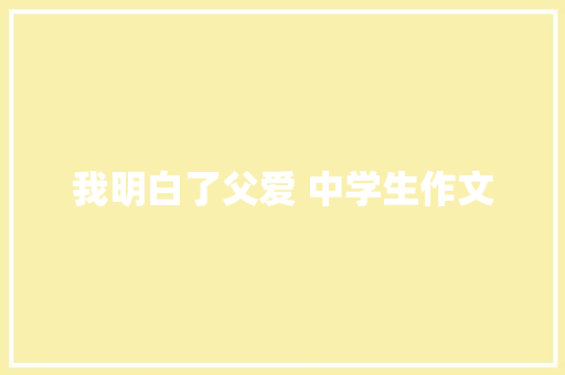 我明白了父爱 中学生作文 范文赏析