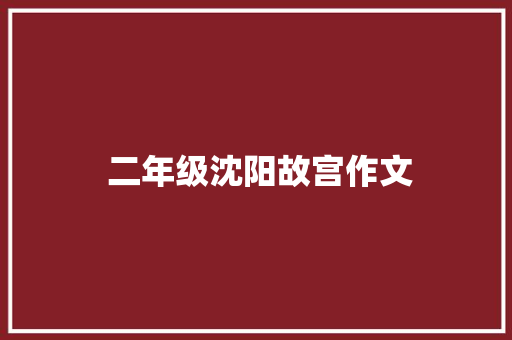  二年级沈阳故宫作文 报告写作