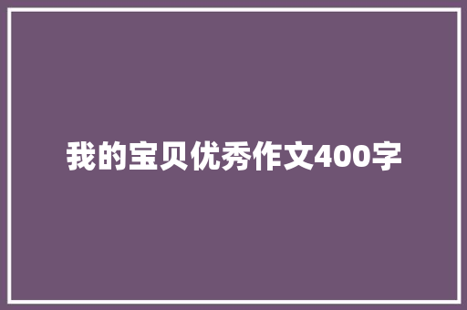 我的宝贝优秀作文400字 报告写作
