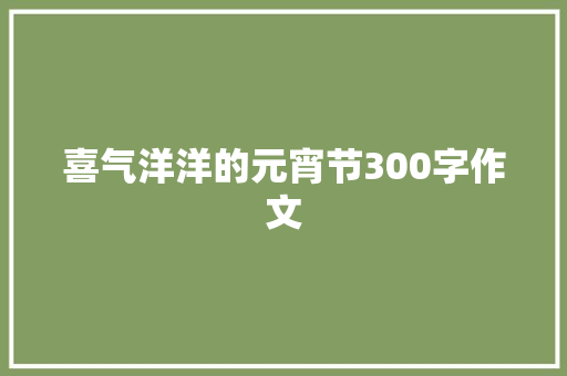 喜气洋洋的元宵节300字作文 写作素材