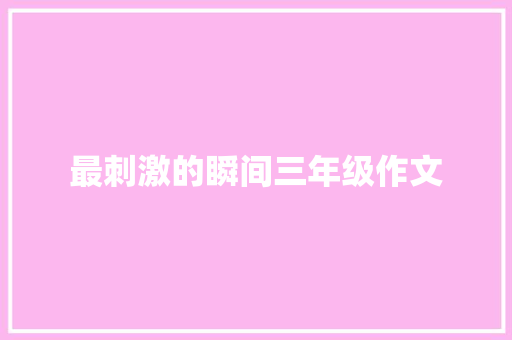 最刺激的瞬间三年级作文 写作素材