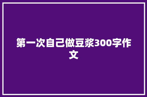 第一次自己做豆浆300字作文