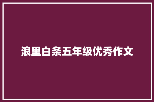 浪里白条五年级优秀作文 范文赏析