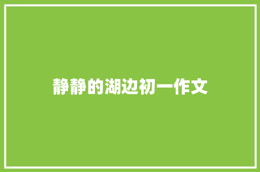 静静的湖边初一作文 简历模板
