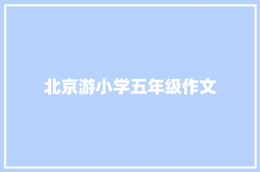 北京游小学五年级作文 词汇积累