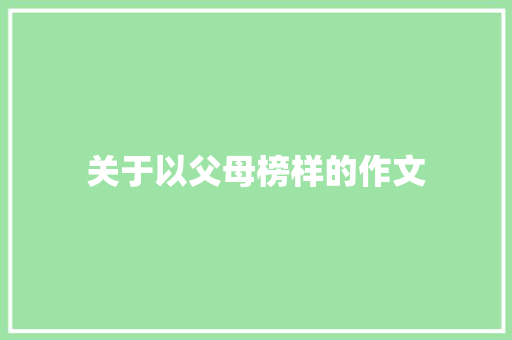 关于以父母榜样的作文 报告写作