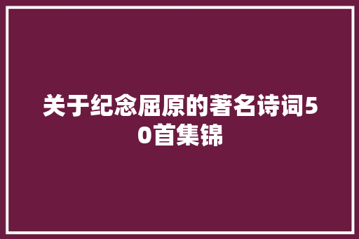 关于纪念屈原的著名诗词50首集锦 词汇积累