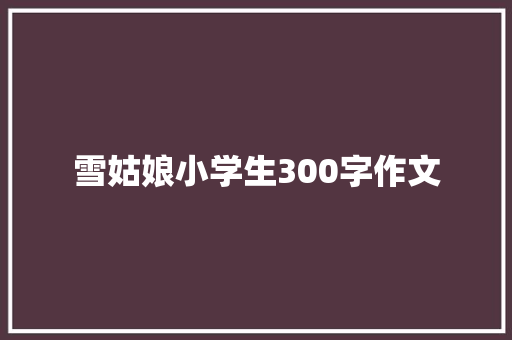 雪姑娘小学生300字作文