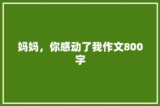 妈妈，你感动了我作文800字 诗歌创作