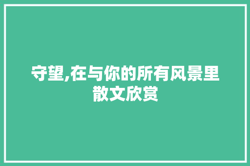 守望,在与你的所有风景里散文欣赏 报告写作