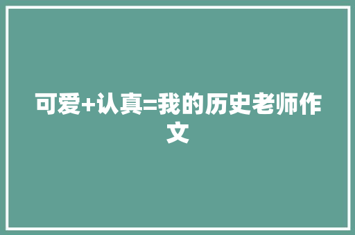 可爱+认真=我的历史老师作文 诗歌创作