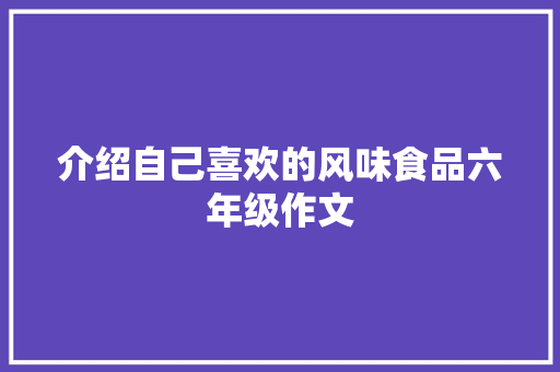 介绍自己喜欢的风味食品六年级作文 词汇积累