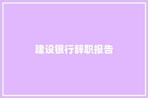 建设银行辞职报告 商业文案