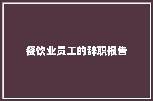 餐饮业员工的辞职报告 写作素材