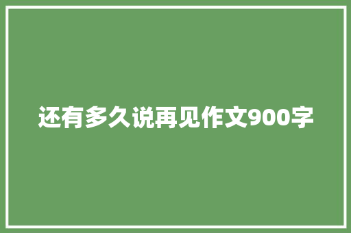 还有多久说再见作文900字 范文赏析