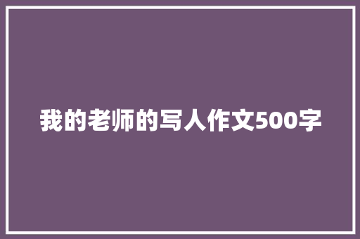 我的老师的写人作文500字 简历模板