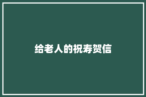 给老人的祝寿贺信 报告写作
