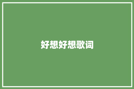 好想好想歌词 写作社区