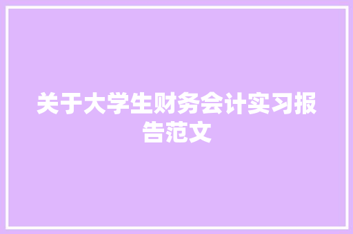 关于大学生财务会计实习报告范文 报告写作