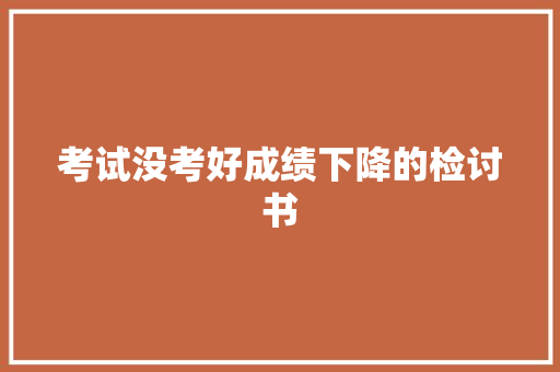 考试没考好成绩下降的检讨书 写作素材