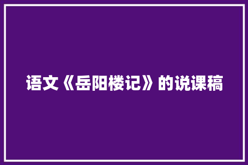 语文《岳阳楼记》的说课稿 报告写作