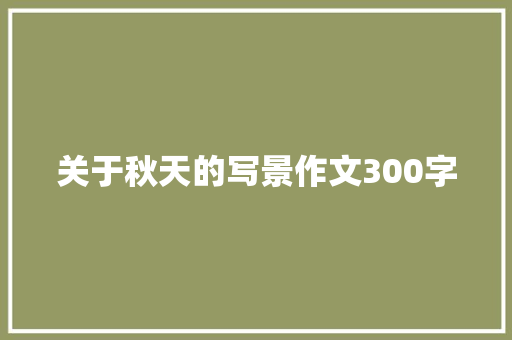 关于秋天的写景作文300字 商业文案