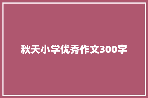 秋天小学优秀作文300字 诗歌创作