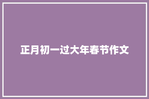 正月初一过大年春节作文 简历模板