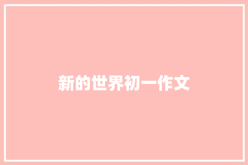 新的世界初一作文 简历模板