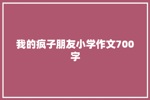 我的疯子朋友小学作文700字 简历模板
