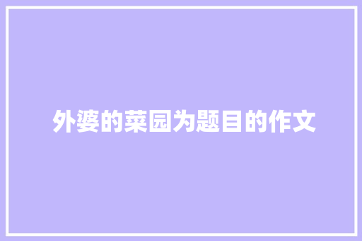  外婆的菜园为题目的作文