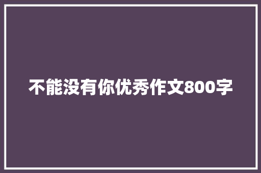 不能没有你优秀作文800字 商业文案