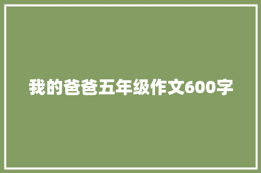我的爸爸五年级作文600字 写作社区