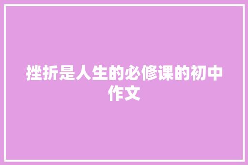 挫折是人生的必修课的初中作文 简历模板