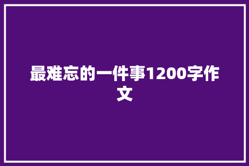 最难忘的一件事1200字作文 范文赏析