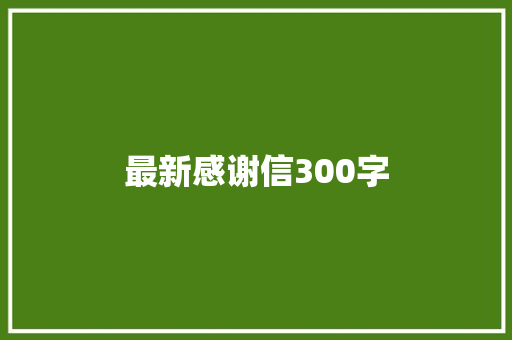 最新感谢信300字 写作素材