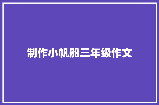 制作小帆船三年级作文 范文赏析
