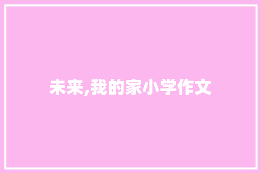 未来,我的家小学作文 商业文案
