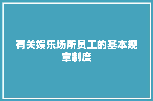 有关娱乐场所员工的基本规章制度 写作素材