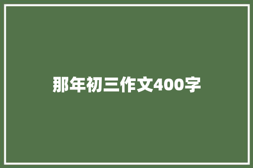 那年初三作文400字 商业文案