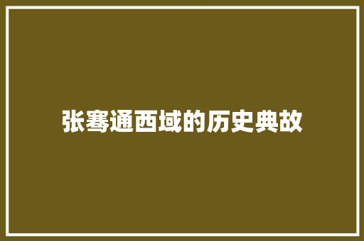张骞通西域的历史典故 写作素材