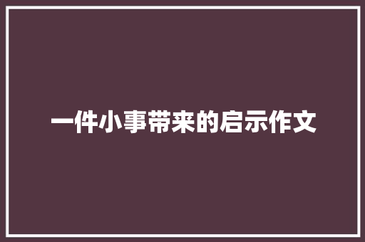 一件小事带来的启示作文 写作社区