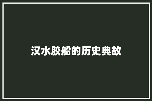 汉水胶船的历史典故 写作素材