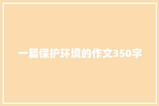 一篇保护环境的作文350字 写作技巧