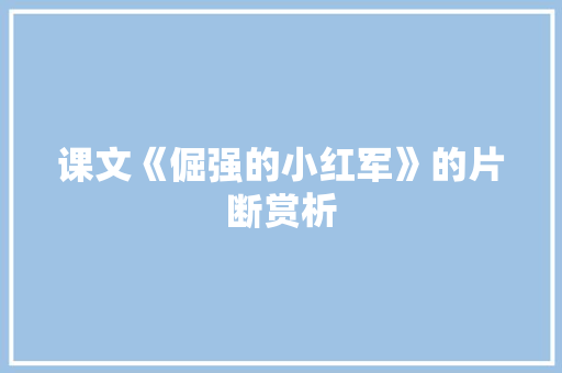 课文《倔强的小红军》的片断赏析 写作素材